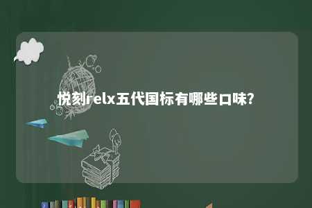 悦刻relx五代国标有哪些口味？ 